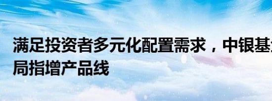 满足投资者多元化配置需求，中银基金全面布局指增产品线