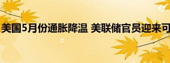 美国5月份通胀降温 美联储官员迎来可喜信号