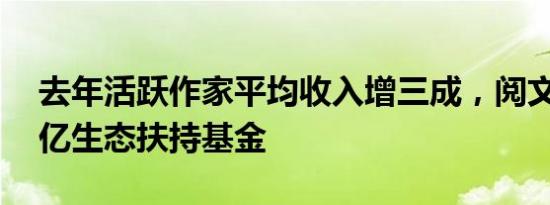 去年活跃作家平均收入增三成，阅文发布10亿生态扶持基金