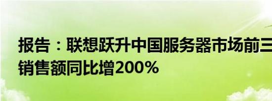 报告：联想跃升中国服务器市场前三 一季度销售额同比增200%