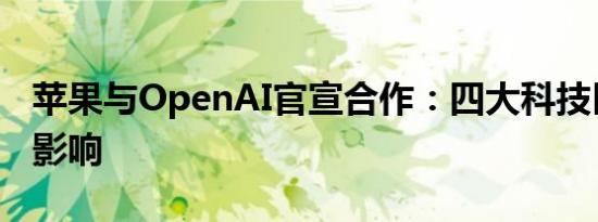 苹果与OpenAI官宣合作：四大科技巨头深受影响