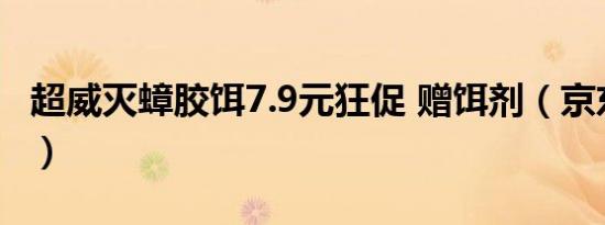 超威灭蟑胶饵7.9元狂促 赠饵剂（京东17.9元）