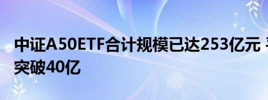 中证A50ETF合计规模已达253亿元 平安产品突破40亿