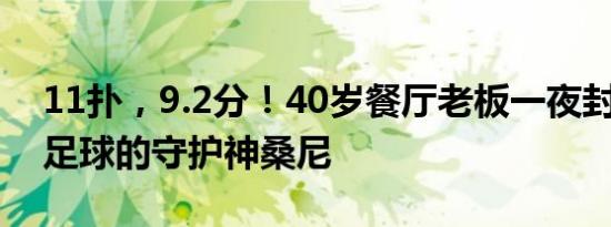 11扑，9.2分！40岁餐厅老板一夜封神 中国足球的守护神桑尼