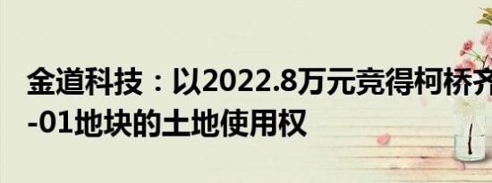 金道科技：以2022.8万元竞得柯桥齐贤2024-01地块的土地使用权