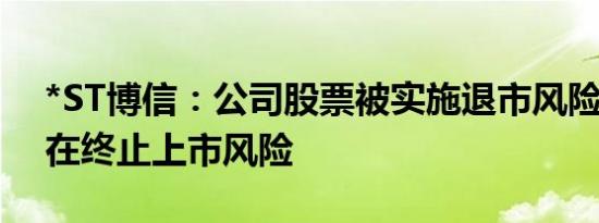 *ST博信：公司股票被实施退市风险警示 存在终止上市风险