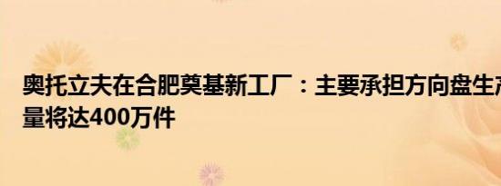 奥托立夫在合肥奠基新工厂：主要承担方向盘生产任务年产量将达400万件