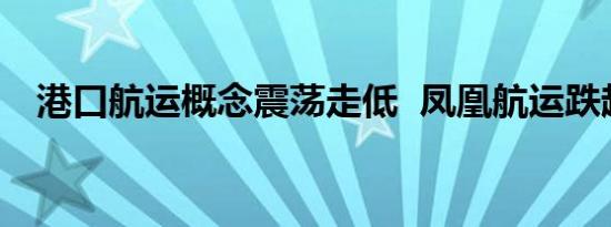 港口航运概念震荡走低  凤凰航运跌超7%