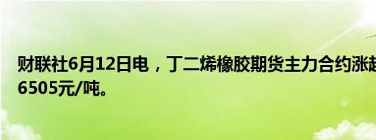 财联社6月12日电，丁二烯橡胶期货主力合约涨超5%，报16505元/吨。