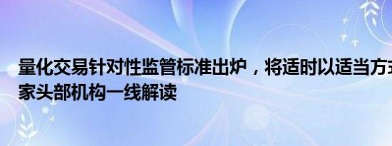 量化交易针对性监管标准出炉，将适时以适当方式发布，多家头部机构一线解读