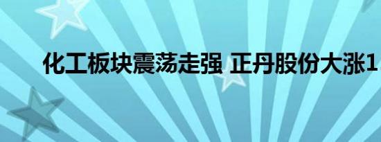 化工板块震荡走强 正丹股份大涨15%