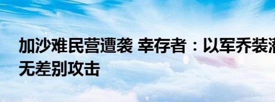 加沙难民营遭袭 幸存者：以军乔装潜入展开无差别攻击