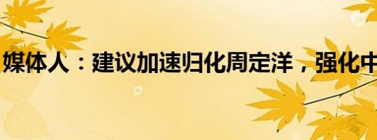 媒体人：建议加速归化周定洋，强化中场实力