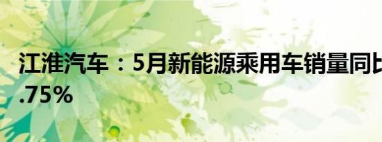 江淮汽车：5月新能源乘用车销量同比增长21.75%
