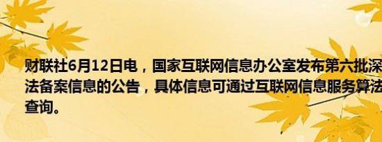 财联社6月12日电，国家互联网信息办公室发布第六批深度合成服务算法备案信息的公告，具体信息可通过互联网信息服务算法备案系统进行查询。