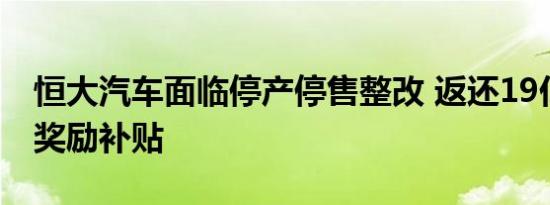 恒大汽车面临停产停售整改 返还19亿元各项奖励补贴