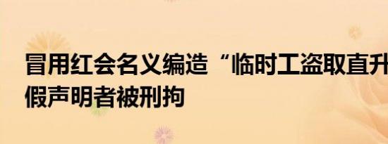 冒用红会名义编造“临时工盗取直升机钥匙”假声明者被刑拘