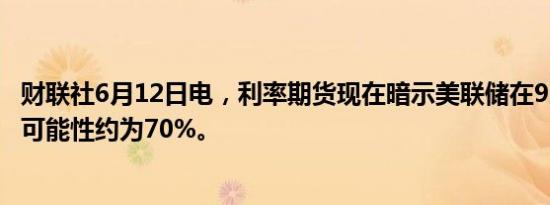 财联社6月12日电，利率期货现在暗示美联储在9月前降息的可能性约为70%。