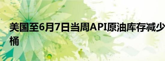 美国至6月7日当周API原油库存减少242.8万桶