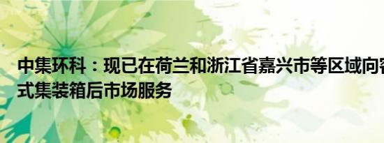 中集环科：现已在荷兰和浙江省嘉兴市等区域向客户提供罐式集装箱后市场服务