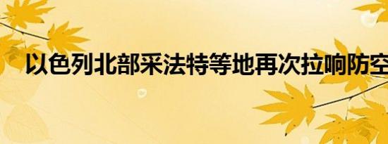 以色列北部采法特等地再次拉响防空警报