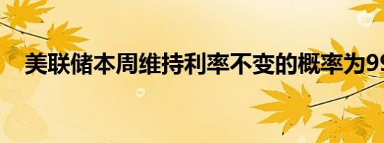 美联储本周维持利率不变的概率为99.4%