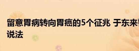 留意胃病转向胃癌的5个征兆 于东来警示现身说法