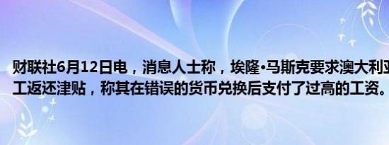 财联社6月12日电，消息人士称，埃隆·马斯克要求澳大利亚被解雇的员工返还津贴，称其在错误的货币兑换后支付了过高的工资。