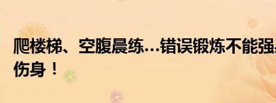 爬楼梯、空腹晨练…错误锻炼不能强身，反而伤身！