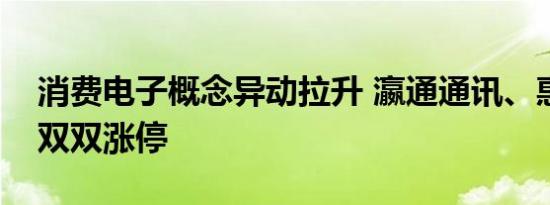 消费电子概念异动拉升 瀛通通讯、惠威科技双双涨停