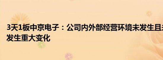 3天1板中京电子：公司内外部经营环境未发生且未预计将要发生重大变化