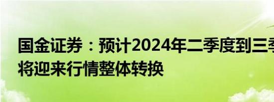 国金证券：预计2024年二季度到三季度医药将迎来行情整体转换