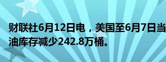 财联社6月12日电，美国至6月7日当周API原油库存减少242.8万桶。