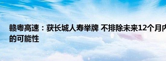 赣粤高速：获长城人寿举牌 不排除未来12个月内继续增持的可能性