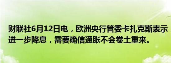 财联社6月12日电，欧洲央行管委卡扎克斯表示，今年有望进一步降息，需要确信通胀不会卷土重来。