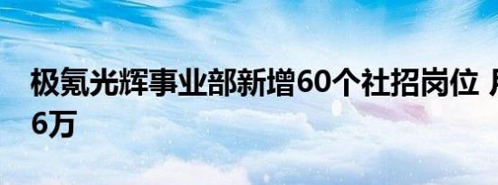 极氪光辉事业部新增60个社招岗位 月薪最高6万