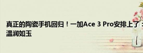 真正的陶瓷手机回归！一加Ace 3 Pro安排上了：同档唯一 温润如玉