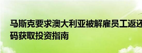 马斯克要求澳大利亚被解雇员工返还津贴 扫码获取投资指南