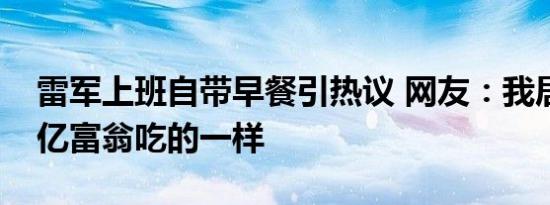 雷军上班自带早餐引热议 网友：我居然和千亿富翁吃的一样