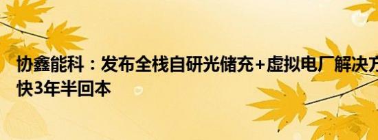 协鑫能科：发布全栈自研光储充+虚拟电厂解决方案 预计最快3年半回本