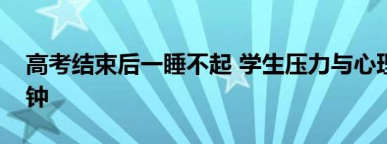 高考结束后一睡不起 学生压力与心理健康警钟