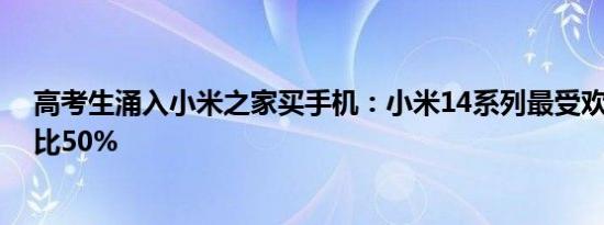 高考生涌入小米之家买手机：小米14系列最受欢迎 销量占比50%