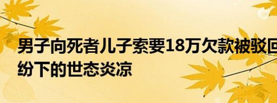 男子向死者儿子索要18万欠款被驳回 债务纠纷下的世态炎凉