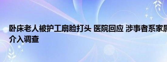 卧床老人被护工扇脸打头 医院回应 涉事者系家属聘请，已介入调查