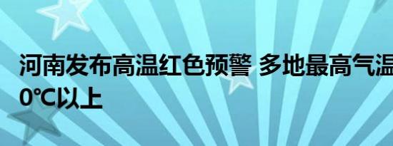 河南发布高温红色预警 多地最高气温将升至40℃以上