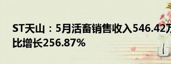 ST天山：5月活畜销售收入546.42万元，环比增长256.87%