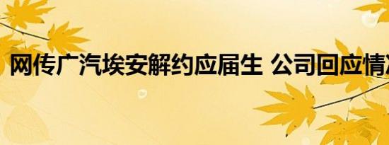 网传广汽埃安解约应届生 公司回应情况属实