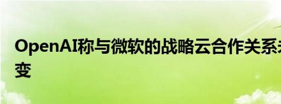 OpenAI称与微软的战略云合作关系未发生改变