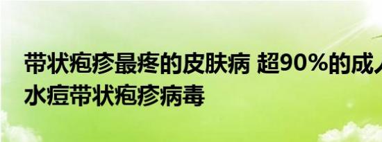 带状疱疹最疼的皮肤病 超90%的成人体内有水痘带状疱疹病毒