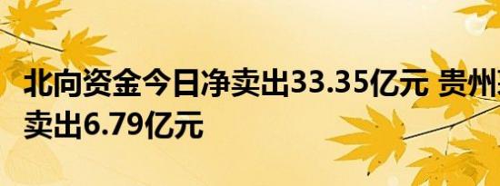 北向资金今日净卖出33.35亿元 贵州茅台被净卖出6.79亿元